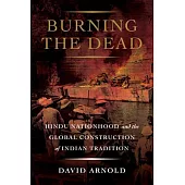 Burning the Dead: Hindu Nationhood and the Global Construction of Indian Tradition