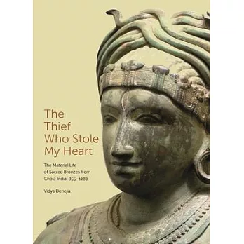 The Thief Who Stole My Heart: The Material Life of Sacred Bronzes from Chola India, 855-1280