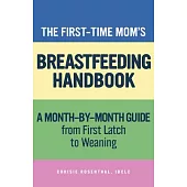 The First-Time Momâ (Tm)S Breastfeeding Handbook: A Month-By-Month Guide from First Latch to Weaning