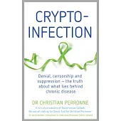 Crypto-Infection: Denial, Censorship and Suppression--The Truth about What Lies Behind Chronic Disease