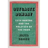 Outcaste Bombay: City Making and the Politics of the Poor