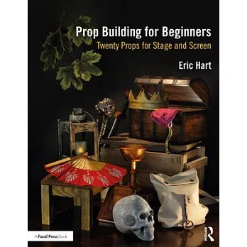 Prop Building for Beginners: Twenty Props for Stage and Screen