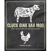 Cluck, Oink, Baa, Moo: How to Choose, Prepare and Cook Meat and Poultry