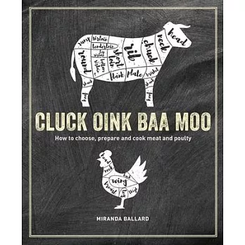 Cluck, Oink, Baa, Moo: How to Choose, Prepare and Cook Meat and Poultry