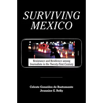 Surviving Mexico: Resistance and Resilience Among Journalists in the Twenty-First Century