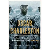 Oscar Charleston: The Life and Legend of Baseball’’s Greatest Forgotten Player