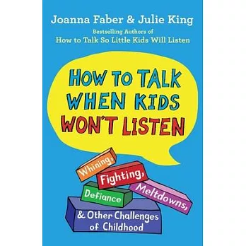 How to Talk When Kids Won’’t Listen: Whining, Fighting, Meltdowns, Defiance, and Other Challenges of Childhood