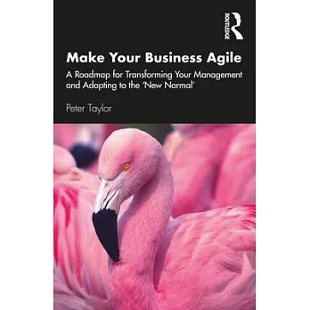 Make Your Business Agile: A Roadmap for Transforming Your Management and Adapting to the ’’new Normal’’