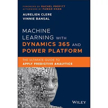 Machine Learning with Dynamics 365 and Power Platform: The Ultimate Guide to Learning and Applying Machine Learning and Predictive Analytics