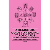 A Beginner’’s Guide to Reading Tarot Cards - A Helpful Guide for Anybody with an Interest in Reading Cards