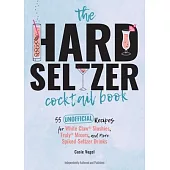The Hard Seltzer Cocktail Book: 50 Unofficial Recipes for White Claw Slushies, Truly Mixers, and More Spiked-Seltzer Drinks