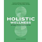 Holistic Wellness: Ancient and Modern Health Practices to Revitalize Your Mind, Body, and Spirit
