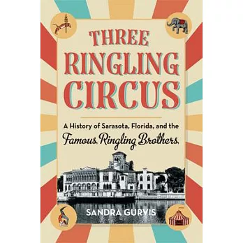 Three Ringling Circus: A History of Sarasota, Florida, and the Famous Ringling Brothers