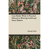 Cane Basket Work: A Practical Manual on Weaving Useful and Fancy Baskets