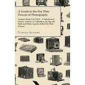 A Guide to the Dry Plate Process of Photography - Camera Series Vol. XVII. - A Selection of Classic Articles on Collodion, Drying, the Bath and Othe