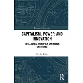 Capitalism, Power and Innovation: Intellectual Monopoly Capitalism Uncovered
