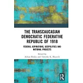 The Transcaucasian Democratic Federative Republic of 1918: Federal Aspirations, Geopolitics and National Projects
