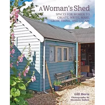 A Woman’’s Shed: Spaces for Women to Create, Write, Make, Grow, Think, and Escape