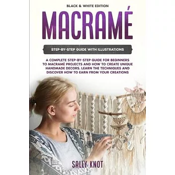 Macramé: A Complete Step-By-Step Guide For Beginners To Macramé Projects And How To Create Unique Handmade Decors. Learn The Te