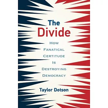 The Divide: How Fanatical Certitude Is Destroying Democracy