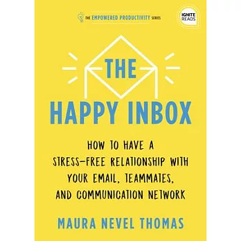 The Happy Inbox: How to Have a Stress-Free Relationship with Your Email, Teammates, and Communication Network