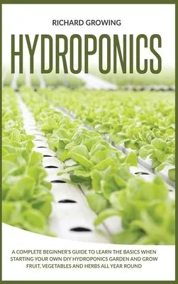Hydroponics: A Complete Beginner’’s Guide to learn the Basics When Starting Your Own DIY Hydroponics garden and grow fruit, vegetabl