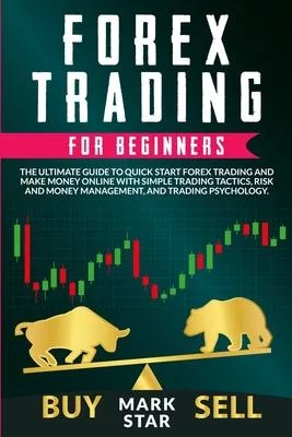 Forex Trading for Beginners: The Ultimate Guide to Quick Start Forex Trading and Make Money Online with Simple Trading Tactics, Risk and Money Mana