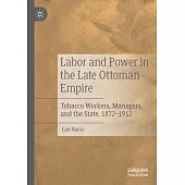 Labor and Power in the Late Ottoman Empire: Tobacco Workers, Managers, and the State, 1872-1912