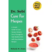 Dr. Sebi Cure For Herpes: A Simple Guide to Cure Herpes Simplex Virus Through Dr. Sebi Alkaline Diet with Easy Alkaline Recipes + Approved Herbs