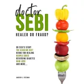Doctor Sebi: Healer or Fraud? The definitive guide containing Dr Sebi’’s Story, Recipes for the Alkaline Diet, Herbs for Healing, He