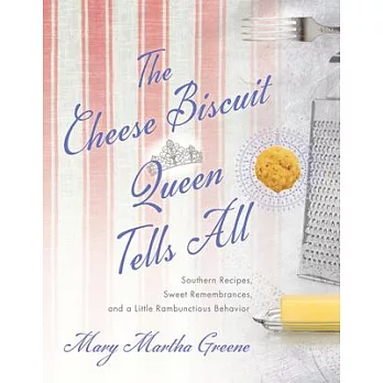 The Cheese Biscuit Queen Tells All: Southern Recipes, Sweet Remembrances, and a Little Rambunctious Behavior