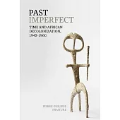 Past Imperfect: Time and African Decolonization, 1945-1960