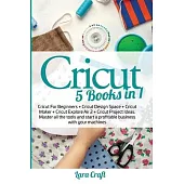 Cricut: Cricut For Beginners + Cricut Design Space + Cricut Maker + Cricut Explore Air 2 + Cricut Project Ideas. Master all th
