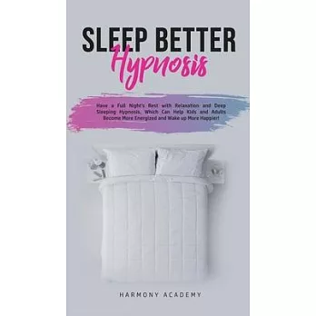 Sleep Better Hypnosis: Have a Full Night’’s Rest with Relaxation and Deep Sleeping Hypnosis, Which Can Help Kids and Adults Become More Energi