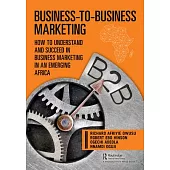 Business-To-Business Marketing - An African Perspective: How to Understand and Succeed in Business Marketing in an Emerging Africa