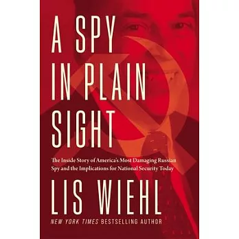 A Spy in Plain Sight: The Inside Story of America’’s Most Damaging Russian Spy and the Implications for National Security Today