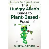 The Hungry Alien’’s Guide to Plant-Based Food: Easy and Fun Vegan Recipes