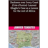 Darkness over Ivory Coast (Cote d’’Ivoire): Laurent Gbagbo’’s Case as a Lesson for the rest of Africa