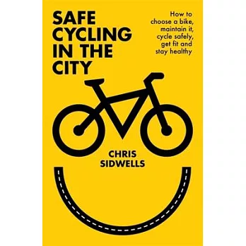 Safe Cycling in the City: How to Choose a Bike, Maintain It, Cycle Safely, Get Fit and Stay Healthy