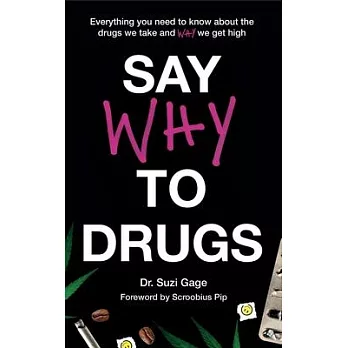 Say Why to Drugs: Everything You Need to Know about the Drugs We Take and Why We Get High