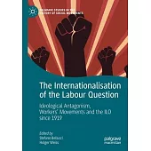 The Internationalisation of the Labour Question: Ideological Antagonism, Workers’’ Movements and the ILO Since 1919