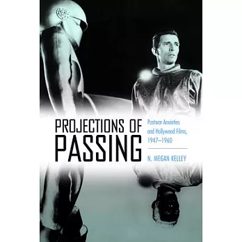 Projections of Passing: Postwar Anxieties and Hollywood Films, 1947-1960