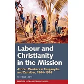 Labour & Christianity in the Mission: African Workers in Tanganyika and Zanzibar, 1864-1926