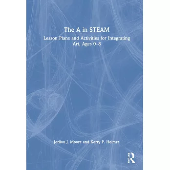The A in STEAM : lesson plans and activities for integrating art, ages 0-8