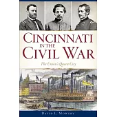 Cincinnati in the Civil War: The Union’’s Queen City