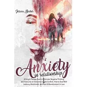 Anxiety in Relationship: A Simple Therapy Book to Eliminate Negative Thinking and Insecurity to Overcome Couple Conflicts. How to Deal With Jea