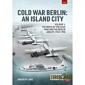 Cold War Berlin: The Birth of the Cold War, the Communist Take-Over and the Berlin Airlift, 1945-1949