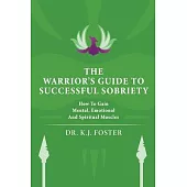 The Warrior’’s Guide to Successful Sobriety: How to Gain Mental, Emotional and Spiritual Muscles