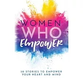 Women Who Empower: 30 Stories To Empower Your Heart and Mind