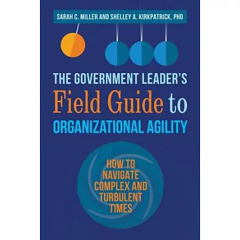 The Government Leader’’s Field Guide to Organizational Agility